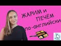 GRILL, ROAST, FRY, BROIL - жарим и печем по-английски!