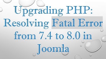 Upgrading PHP: Resolving Fatal Error from 7.4 to 8.0 in Joomla