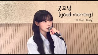 굿모닝(good morning) - 케이시 ( cover by 유이설 )