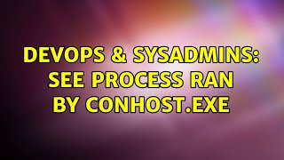 DevOps & SysAdmins: See process ran by conhost.exe