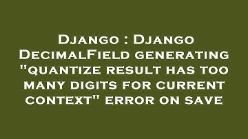 Django : Django DecimalField generating "quantize result has too many digits for current context" er