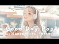 【洋楽】笑顔で1日をスタート☀️Happyな気分で聴きたいGood Day Chill Pop | Morning/Studying/Work/Shop/Cafe/Chill BGM