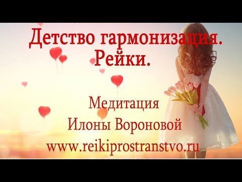 Детство гармонизация. Медитация. Рейки