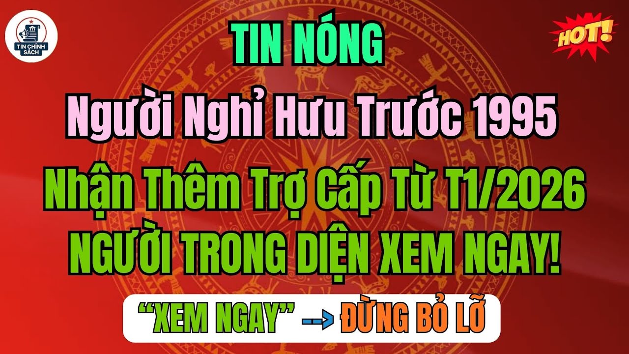 TIN NÓNG: Người nghỉ hưu trước 1995 nhận thêm trợ cấp từ tháng 1/2026 – Nhận bao nhiêu?