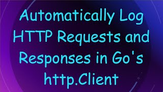 Automatically Log HTTP Requests and Responses in Go's http.Client
