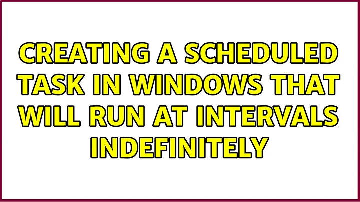 Creating a scheduled task in Windows that will run at intervals indefinitely (2 Solutions!!)