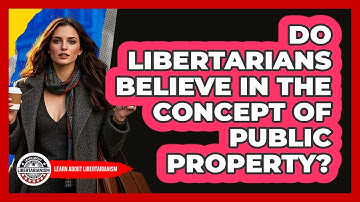 Do Libertarians Believe In The Concept Of Public Property? - Learn About Libertarianism
