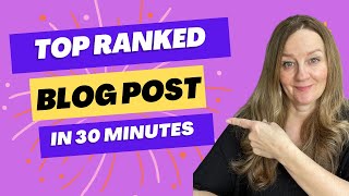 How to Write Top Ranked Blog Posts in Less Than 30 Minutes   2023