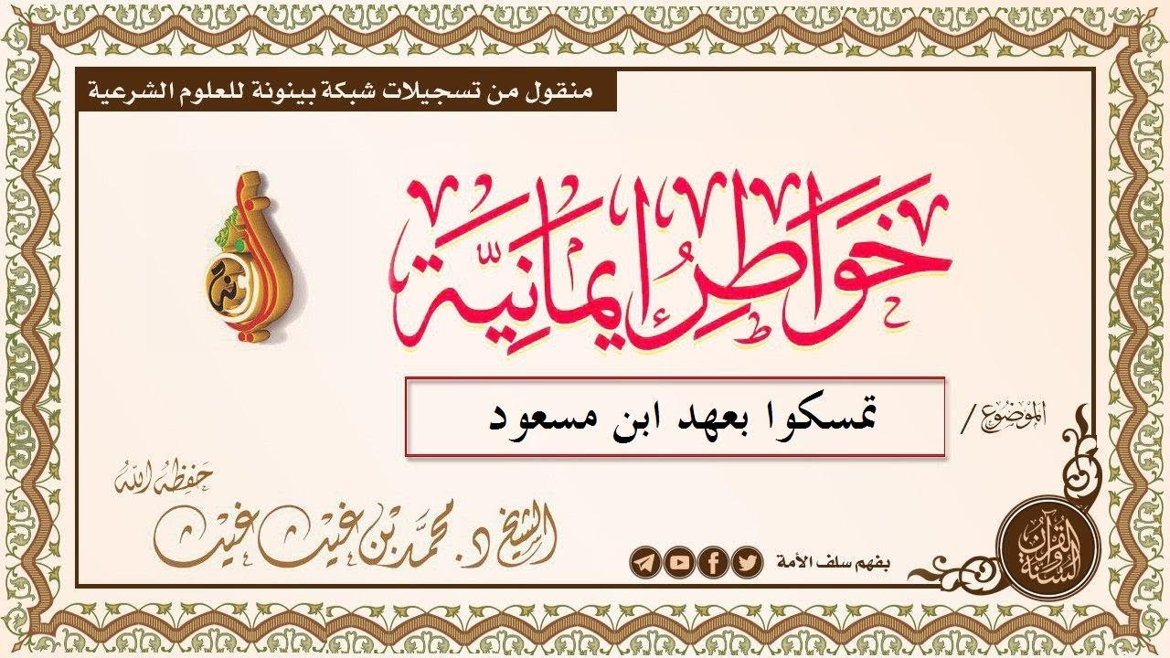 تمسكوا بعهد ابن مسعود (خواطر ايمانية ) للشيخ د. محمد بن غيث حفظه الله (12 #رجب 1440هـ)