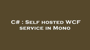 C# : Self hosted WCF service in Mono