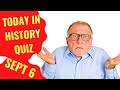 TODAY IN HISTORY QUIZ - SEPTEMBER 6TH - IT&#39;S BACK!!! - Do you think you can ace this history quiz?