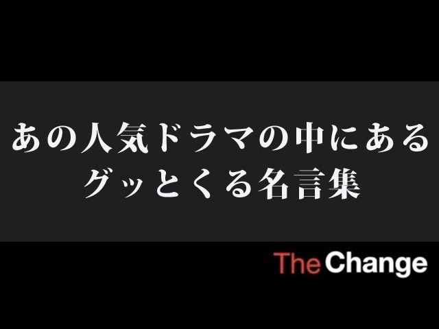 あの人気ドラマの中にあるグッとくる名言集 ザ チェンジ