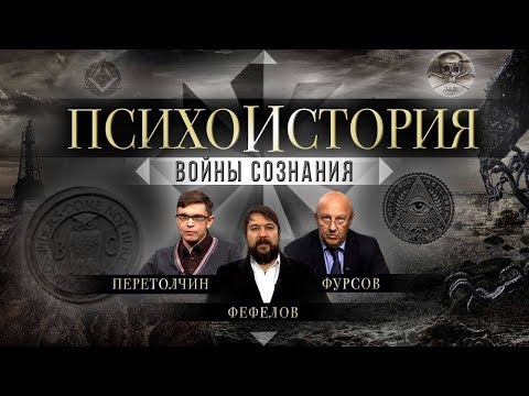 Видео: ПСИХОИСТОРИЯ. ВОЙНЫ СОЗНАНИЯ. Фурсов, Перетолчин, Фефелов (2019)