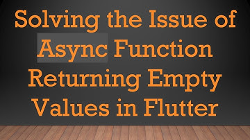 Solving the Issue of Async Function Returning Empty Values in Flutter