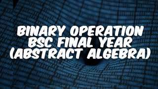Binary Operations (abstract algebra)/Bsc,Msc,Btech,etc