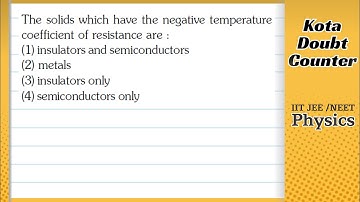 The solids which have the negative temperature coefficient of resistance are: (1) insulators and