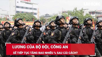 Lương của bộ đội, công an sẽ tiếp tục tăng bao nhiêu % sau cải cách? | Báo Lao Động