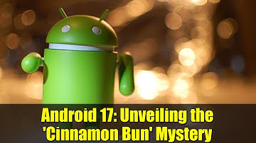 Android 17: Unveiling the 