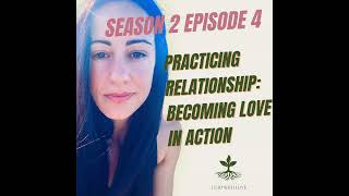 S2E4 – Practicing Relationship: Becoming Love in Action