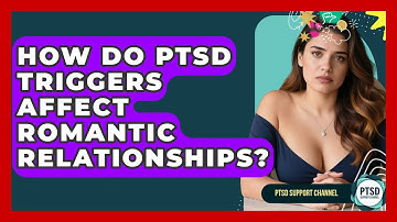 How Do PTSD Triggers Affect Romantic Relationships? - PTSD Support Channel