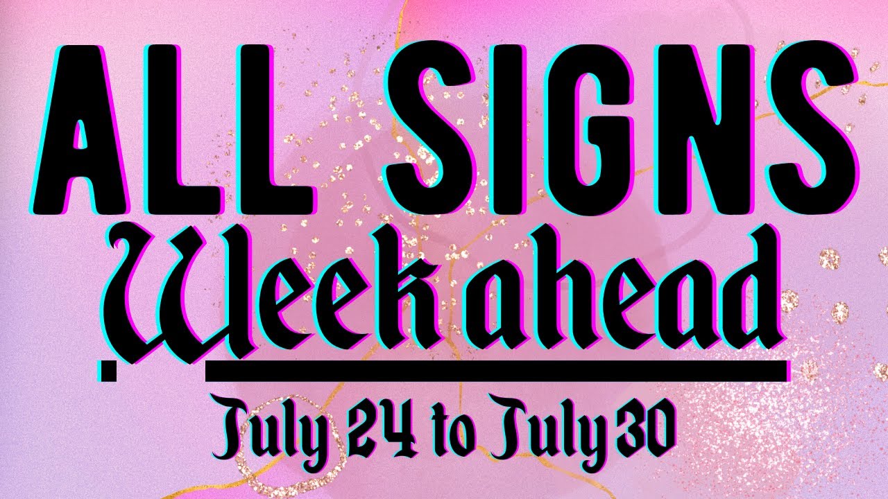 ALL SIGNS FORECAST FOR THE WEEK JULY 24 TO 30 YouTube