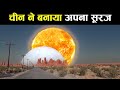 चीन ने बना लिया अपना सूरज अब क्या होगा !13 गुना ज्यादा रौशनी देगा china make own sun ! science facts