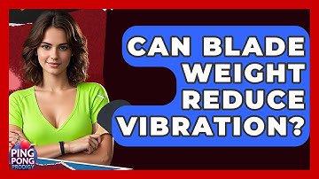 Can Blade Weight Reduce Vibration? - Ping Pong Prodigy