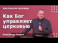 Как Бог управляет церковью | Александр Казеко | Христианские проповеди