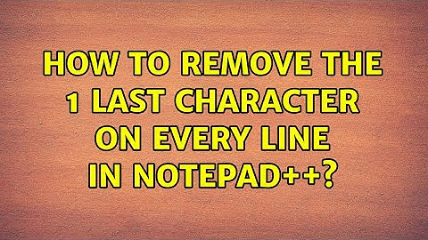 How to remove the 1 last character on every line in Notepad++? (2 Solutions!!)