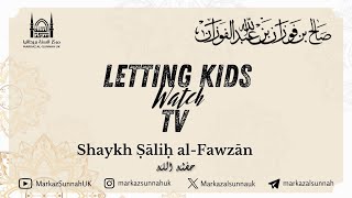 Letting Kids Watch TV | Shaykh Salih al-Fawzan