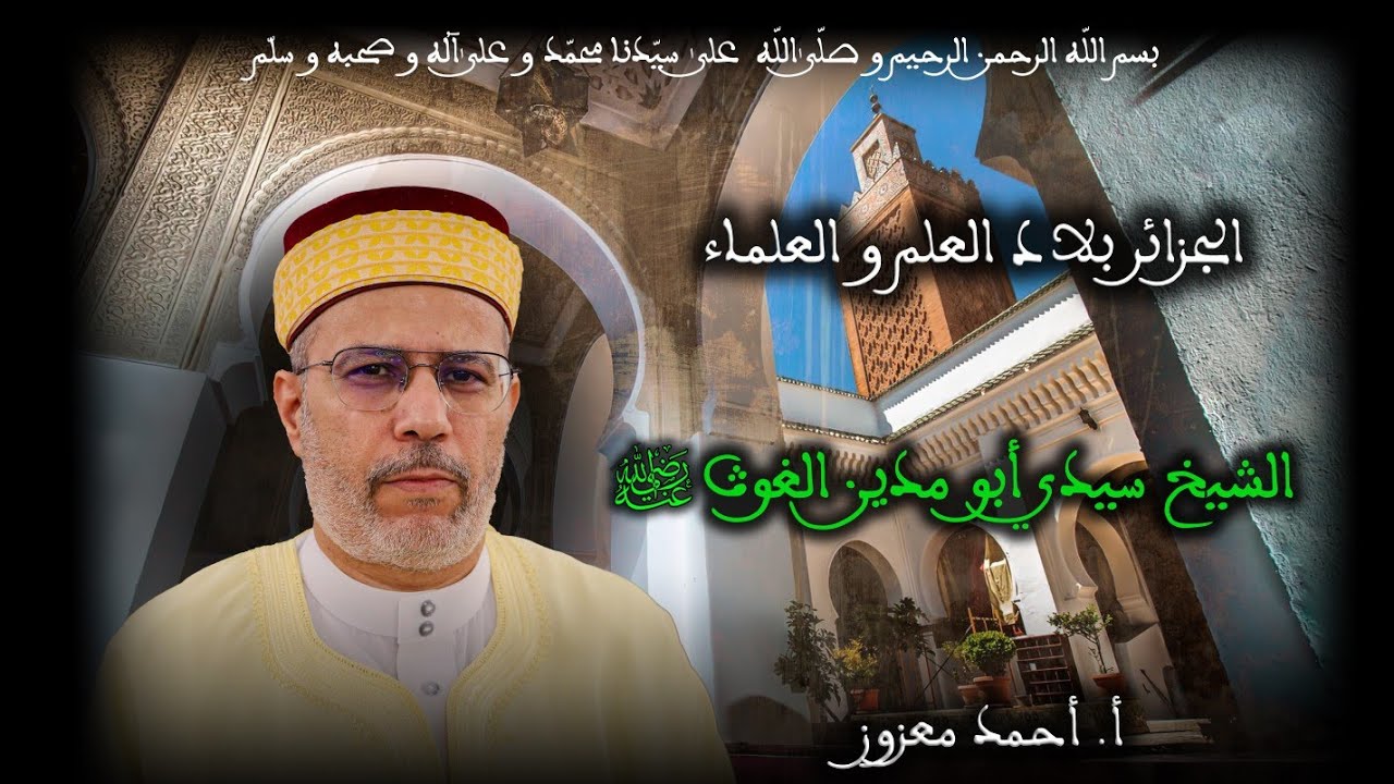 17 - الشيخ سيدي أبو مدين الغوث رضي الله عنه - الجزائر بلاد العلم و العلماء - الأستاذ أحمد معزوز