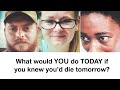 What would YOU do TODAY, if you knew you&#39;d die tomorrow?