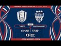 CFL 2022. Гефест - Лесстройинвест. (6.05.2022)