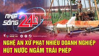 Bản tin Nhịp sống 24h - 04/07/2025: Nghệ An xử phạt nhiều doanh nghiệp hút nước ngầm trái phép