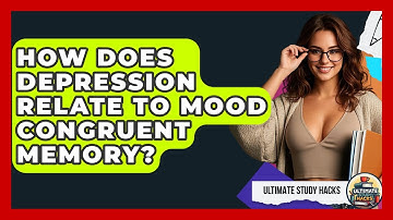 How Does Depression Relate To Mood Congruent Memory? - Ultimate Study Hacks