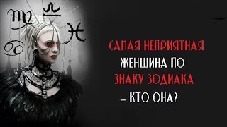 САМАЯ НЕПРИЯТНАЯ ЖЕНЩИНА ПО ЗНАКУ ЗОДИАКА САМАЯ НЕПРИЯТНАЯ ЖЕНЩИНА ПО ЗНАКУ ЗОДИАКА