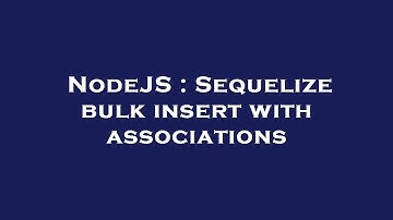 NodeJS : Sequelize bulk insert with associations