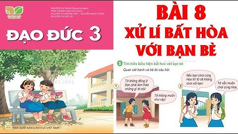 ĐẠO ĐỨC  LỚP 3: BÀI 8; XỬ LÍ BẤT HÒA VỚI BẠN BÈ .SÁCH KẾT NỐI TRI THỨC ( HAY NHẤT)