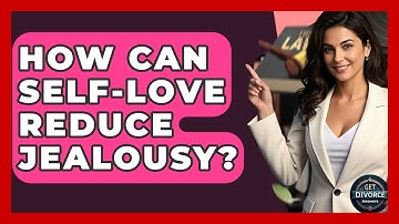 How Can Self-love Reduce Jealousy? - Get Divorce Answers