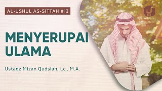 Menyerupai Ulama - Kitab Al-Ushul As-Sittah #13 - Ustadz Mizan Qudsiah, Lc., M.A.