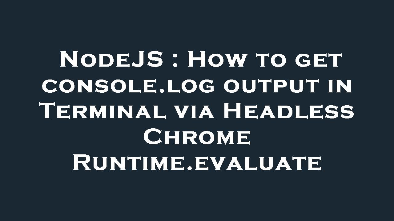 Nodejs how to get console log output in terminal via headless chrome