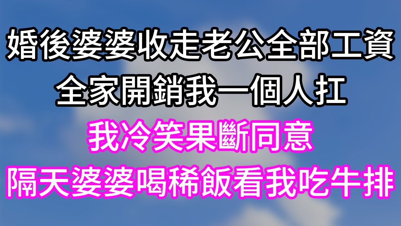 婚後婆婆收走老公全部工資！全家開銷我一個人扛！我冷笑果斷同意！隔天婆婆喝稀飯看我吃牛排！