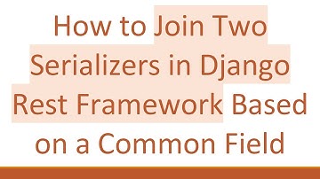 How to Join Two Serializers in Django Rest Framework Based on a Common Field