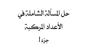 حل المسألة الشاملة في الأعداد المركبة | جزء 1 ( كامل )