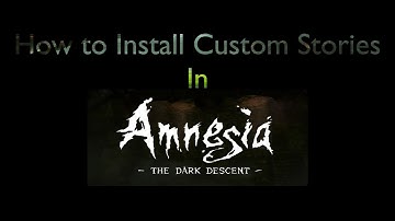 How to Install Custom Stories in Amnesia the Dark Decent