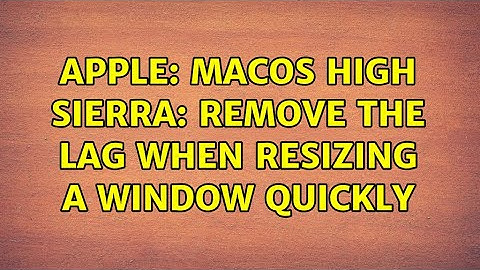 Apple: MacOS High Sierra: Remove the lag when resizing a window quickly
