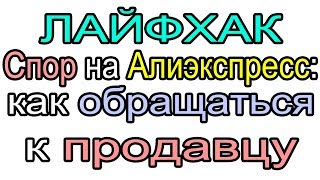 ЛАЙФХАК. СПОР НА АЛИЭКСПРЕСС: КАК ОБРАЩАТЬСЯ К ПРОДАВЦУ