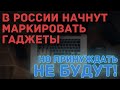 В России скоро будут маркировать гаджеты!