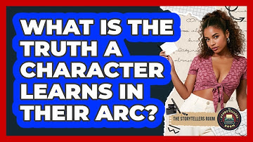 What Is The Truth A Character Learns In Their Arc? - The Storytellers Room