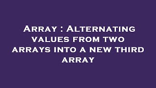 Array : Alternating values from two arrays into a new third array
